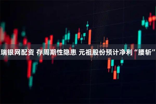 瑞银网配资 存周期性隐患 元祖股份预计净利“腰斩”