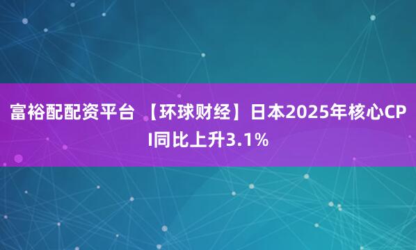 富裕配配资平台 【环球财经】日本2025年核心CPI同比上升3.1%