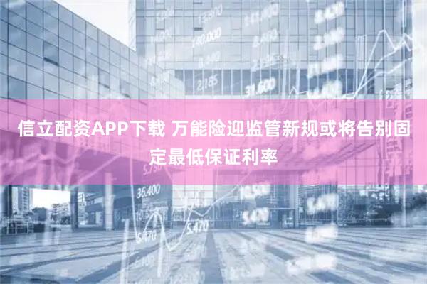 信立配资APP下载 万能险迎监管新规或将告别固定最低保证利率