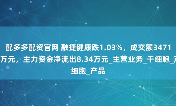 配多多配资官网 融捷健康跌1.03%，成交额3471.63万元，主力资金净流出8.34万元_主营业务_干细胞_产品