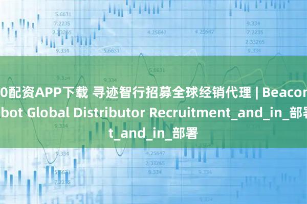 360配资APP下载 寻迹智行招募全球经销代理 | Beacon Robot Global Distributor Recruitment_and_in_部署