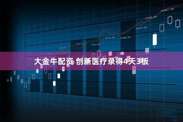 大金牛配资 创新医疗录得4天3板