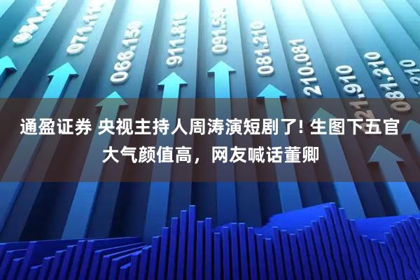 通盈证券 央视主持人周涛演短剧了! 生图下五官大气颜值高，网友喊话董卿