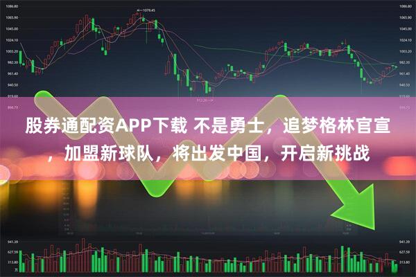 股券通配资APP下载 不是勇士，追梦格林官宣，加盟新球队，将出发中国，开启新挑战